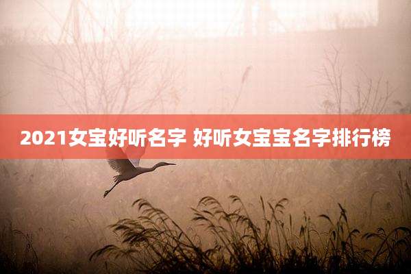 2021女宝好听名字 好听女宝宝名字排行榜