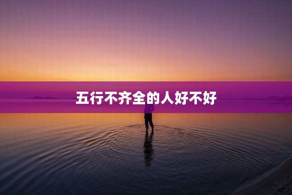 五行不齐全的人好不好