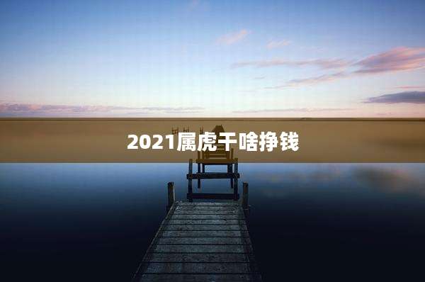 2021属虎干啥挣钱