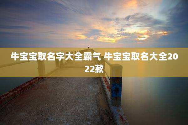 牛宝宝取名字大全霸气 牛宝宝取名大全2022款