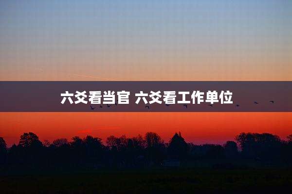 六爻看当官 六爻看工作单位