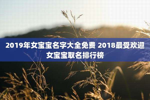 2019年女宝宝名字大全免费 2018最受欢迎女宝宝取名排行榜