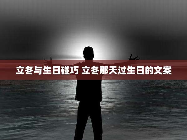 立冬与生日碰巧 立冬那天过生日的文案