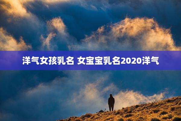 洋气女孩乳名 女宝宝乳名2020洋气