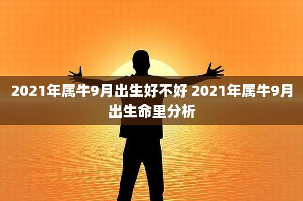 2021年属牛9月出生好不好 2021年属牛9月出生命里分析