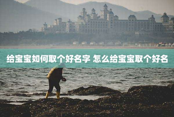 给宝宝如何取个好名字 怎么给宝宝取个好名