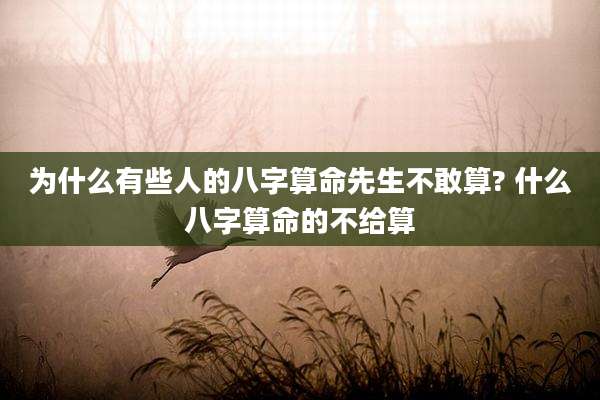 为什么有些人的八字算命先生不敢算? 什么八字算命的不给算