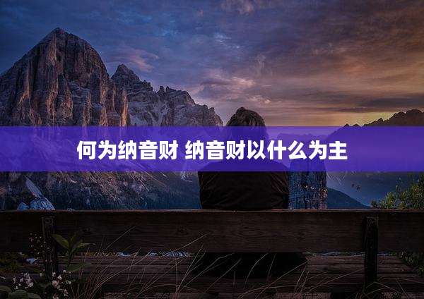 何为纳音财 纳音财以什么为主