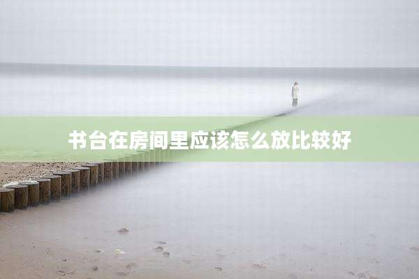 书台在房间里应该怎么放比较好