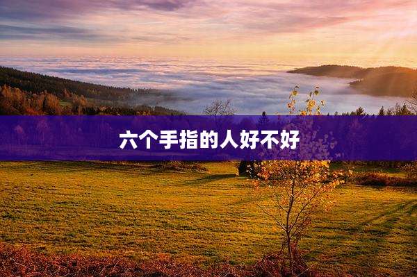 六个手指的人好不好