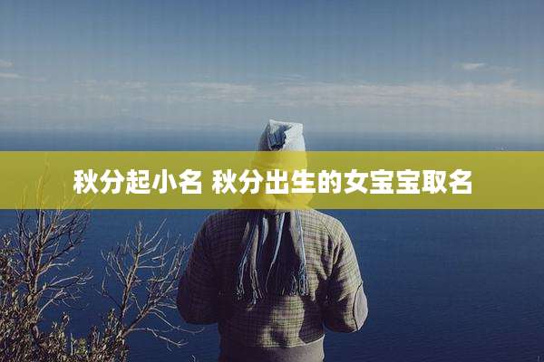 秋分起小名 秋分出生的女宝宝取名