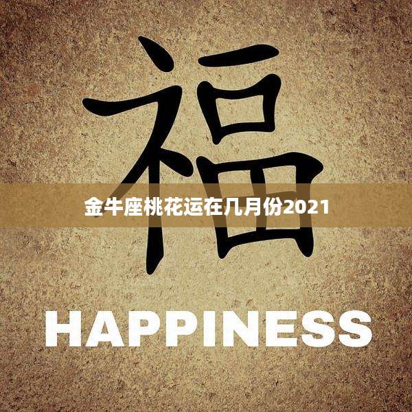 金牛座桃花运在几月份2021