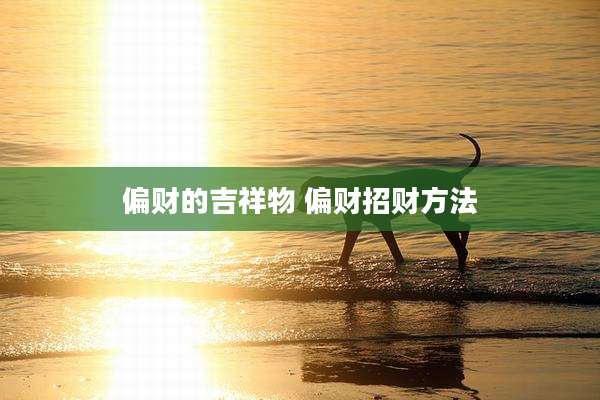 偏财的吉祥物 偏财招财方法