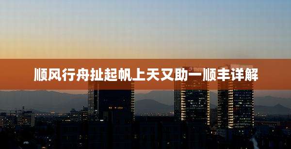 顺风行舟扯起帆上天又助一顺丰详解