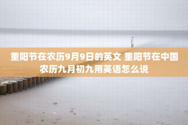 重阳节在农历9月9日的英文 重阳节在中国农历九月初九用英语怎么说