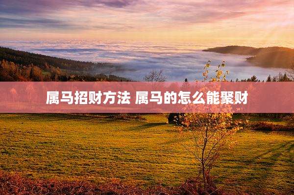 属马招财方法 属马的怎么能聚财