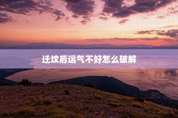 迁坟后运气不好怎么破解