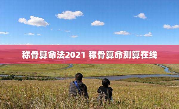 称骨算命法2021 称骨算命测算在线