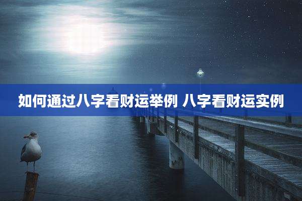 如何通过八字看财运举例 八字看财运实例