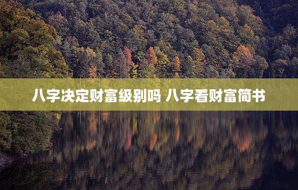 八字决定财富级别吗 八字看财富简书