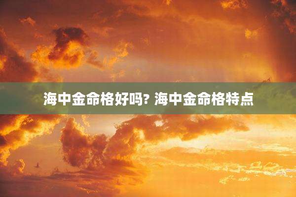 海中金命格好吗? 海中金命格特点