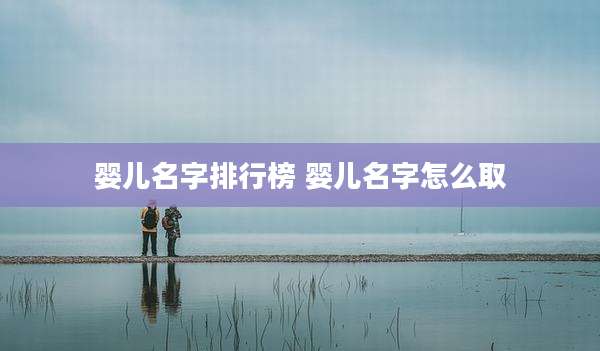 婴儿名字排行榜 婴儿名字怎么取