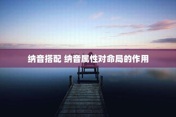 纳音搭配 纳音属性对命局的作用