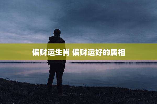 偏财运生肖 偏财运好的属相