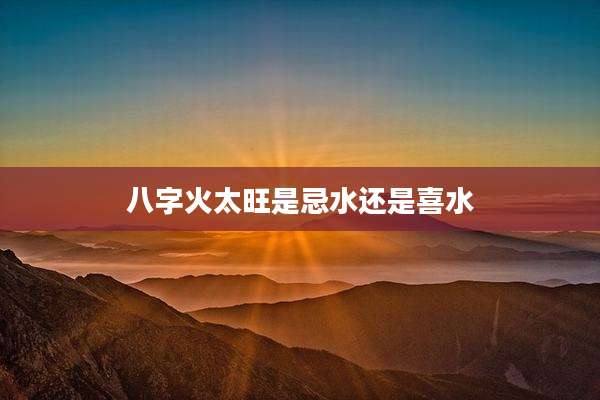 八字火太旺是忌水还是喜水