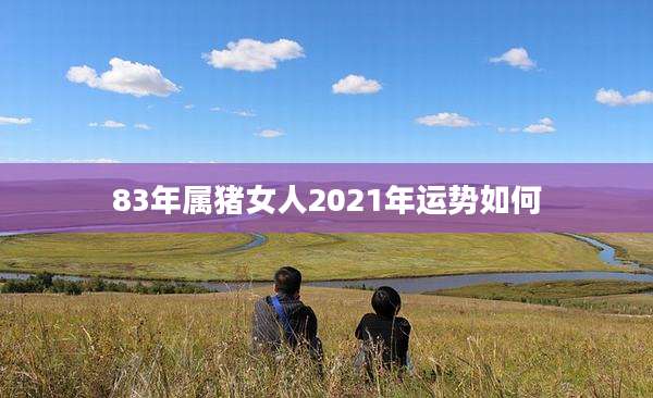 83年属猪女人2021年运势如何