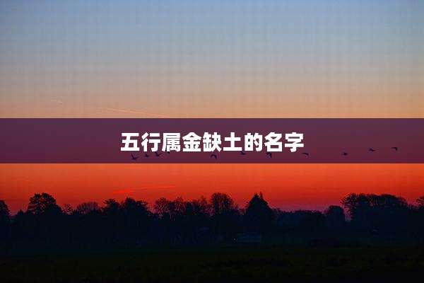 五行属金缺土的名字