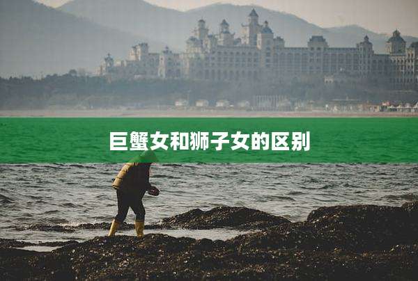 巨蟹女和狮子女的区别