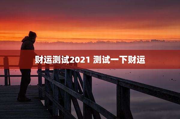 财运测试2021 测试一下财运