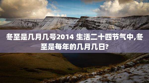 冬至是几月几号2014 生活二十四节气中,冬至是每年的几月几日?