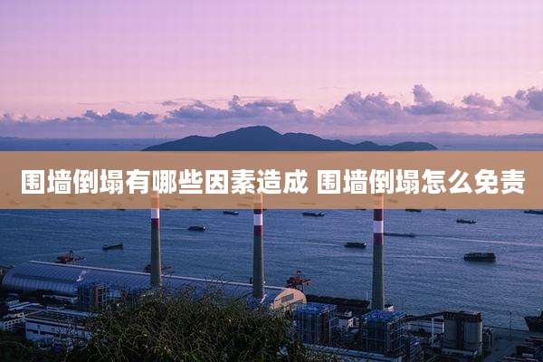 围墙倒塌有哪些因素造成 围墙倒塌怎么免责