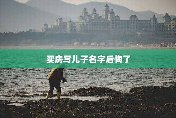 买房写儿子名字后悔了