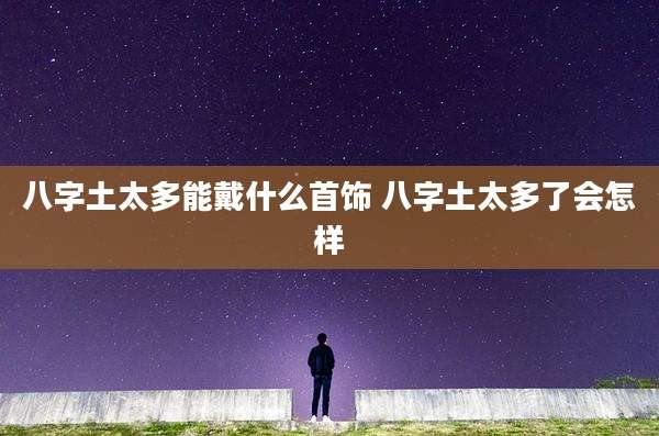 八字土太多能戴什么首饰 八字土太多了会怎样