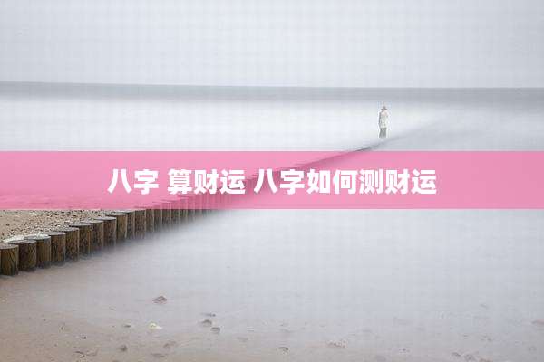 八字 算财运 八字如何测财运