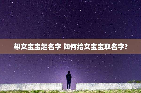 帮女宝宝起名字 如何给女宝宝取名字?