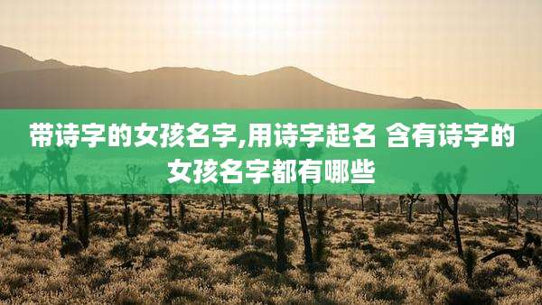 带诗字的女孩名字,用诗字起名 含有诗字的女孩名字都有哪些