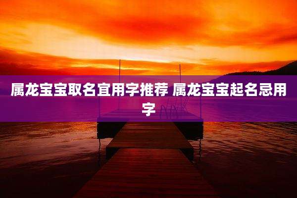 属龙宝宝取名宜用字推荐 属龙宝宝起名忌用字