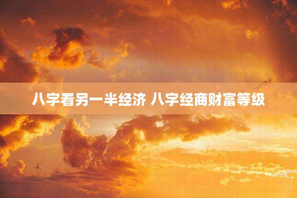八字看另一半经济 八字经商财富等级