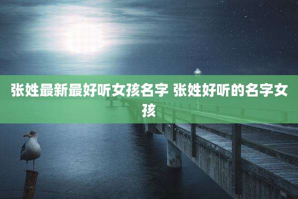 张姓最新最好听女孩名字 张姓好听的名字女孩
