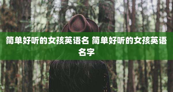 简单好听的女孩英语名 简单好听的女孩英语名字