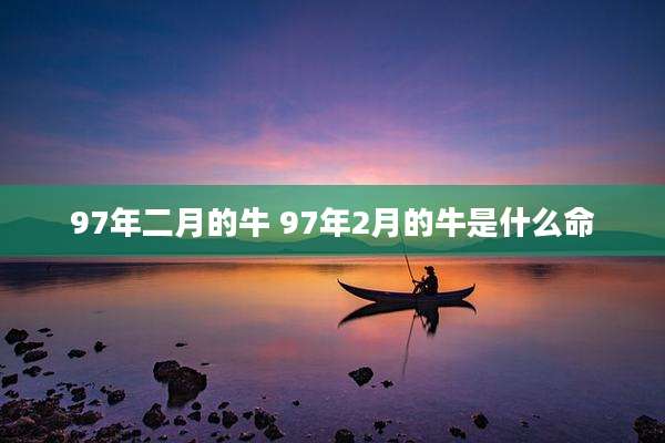97年二月的牛 97年2月的牛是什么命