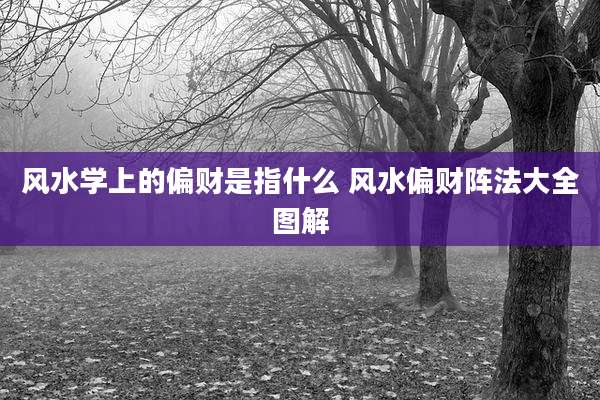 风水学上的偏财是指什么 风水偏财阵法大全图解