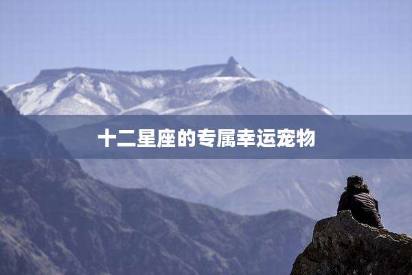 十二星座的专属幸运宠物