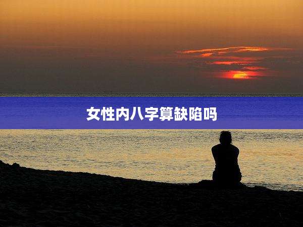 女性内八字算缺陷吗