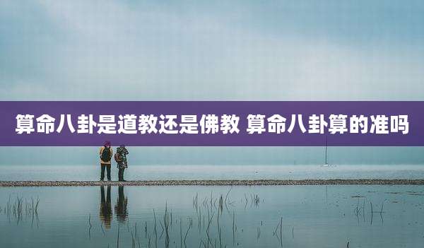 算命八卦是道教还是佛教 算命八卦算的准吗