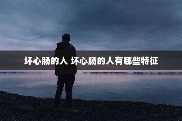 坏心肠的人 坏心肠的人有哪些特征